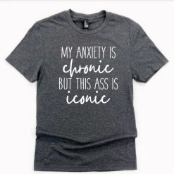 Iris & Rainbow Boutique #K178 My Anxiety Is Chronic But This A** Is Iconic Tee