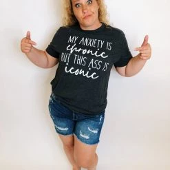 Iris & Rainbow Boutique #K178 My Anxiety Is Chronic But This A** Is Iconic Tee