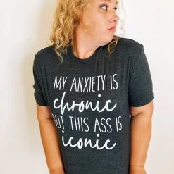 Iris & Rainbow Boutique #K178 My Anxiety Is Chronic But This A** Is Iconic Tee